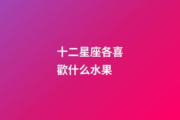 十二星座各喜歡什么水果-第1張-星座運勢-玄機派