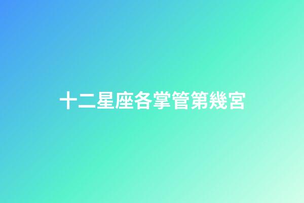 十二星座各掌管第幾宮-第1張-星座運勢-玄機派