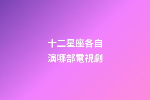 十二星座各自演哪部電視劇-第1張-星座運(yùn)勢(shì)-玄機(jī)派
