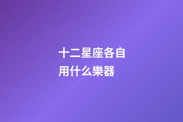 十二星座各自用什么樂器-第1張-星座運勢-玄機派