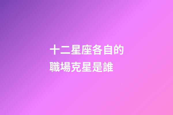 十二星座各自的職場克星是誰-第1張-星座運勢-玄機派