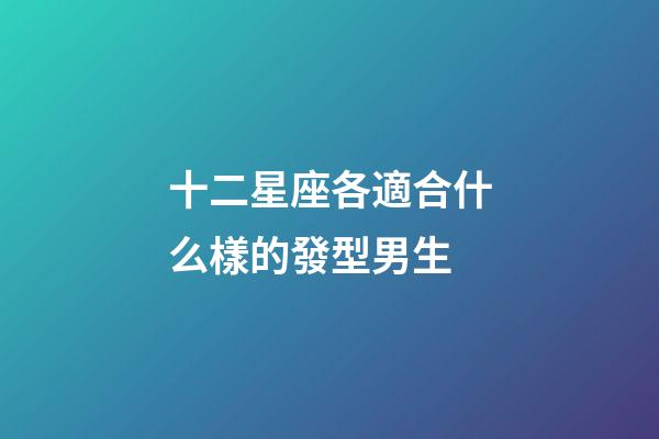 十二星座各適合什么樣的發型男生-第1張-星座運勢-玄機派