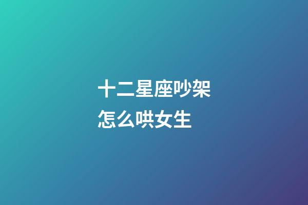 十二星座吵架怎么哄女生-第1張-星座運(yùn)勢(shì)-玄機(jī)派