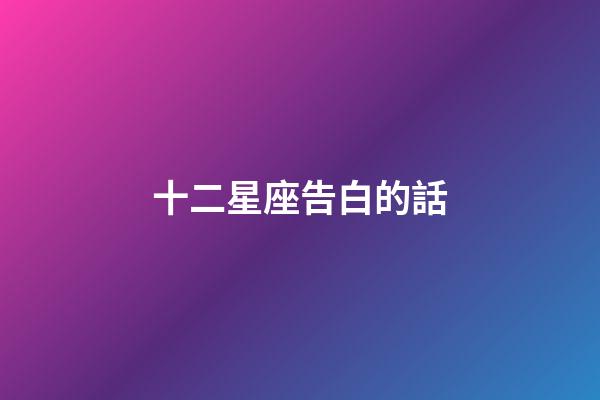 十二星座告白的話-第1張-星座運勢-玄機派