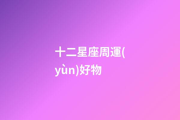 十二星座周運(yùn)好物