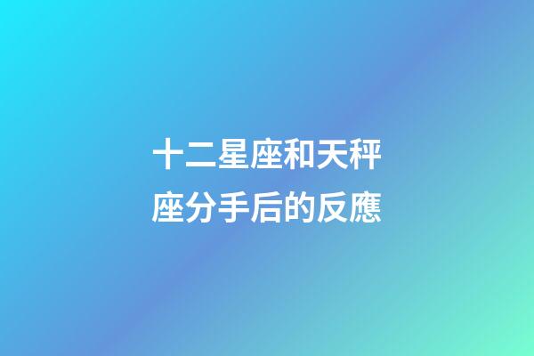 十二星座和天秤座分手后的反應-第1張-星座運勢-玄機派