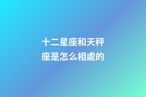 十二星座和天秤座是怎么相處的-第1張-星座運(yùn)勢-玄機(jī)派