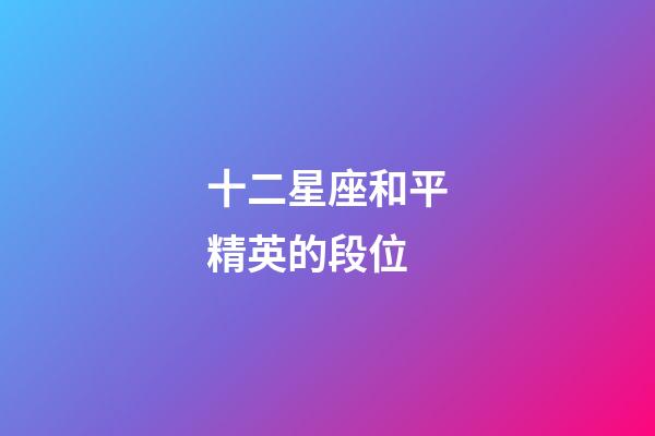 十二星座和平精英的段位-第1張-星座運(yùn)勢(shì)-玄機(jī)派