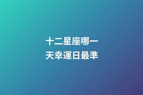 十二星座哪一天幸運日最準-第1張-星座運勢-玄機派
