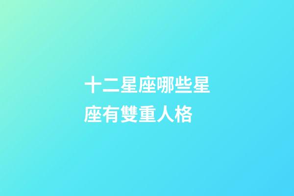 十二星座哪些星座有雙重人格-第1張-星座運勢-玄機派