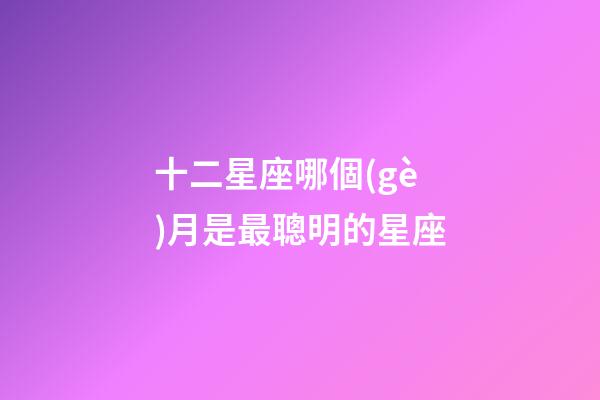 十二星座哪個(gè)月是最聰明的星座-第1張-星座運(yùn)勢(shì)-玄機(jī)派