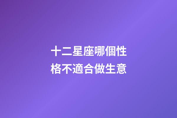 十二星座哪個性格不適合做生意-第1張-星座運勢-玄機派