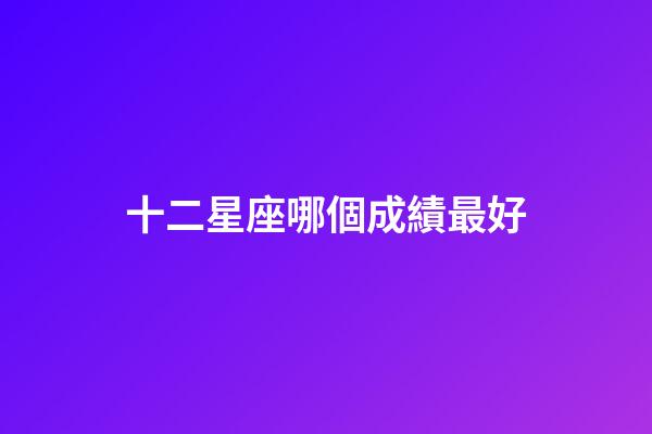 十二星座哪個成績最好-第1張-星座運勢-玄機派