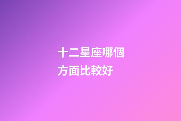 十二星座哪個方面比較好-第1張-星座運勢-玄機派