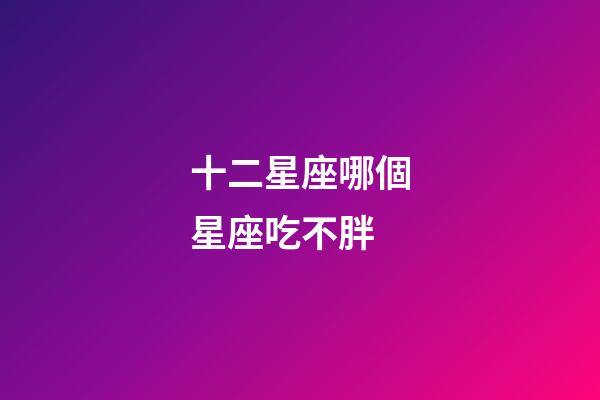 十二星座哪個星座吃不胖-第1張-星座運勢-玄機派
