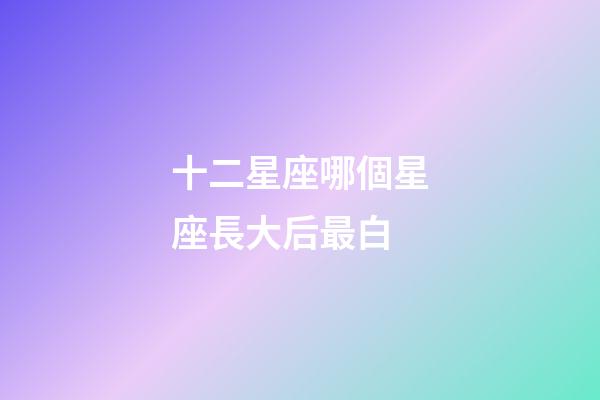 十二星座哪個星座長大后最白-第1張-星座運勢-玄機派
