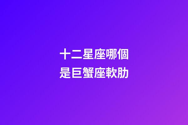 十二星座哪個是巨蟹座軟肋-第1張-星座運勢-玄機派