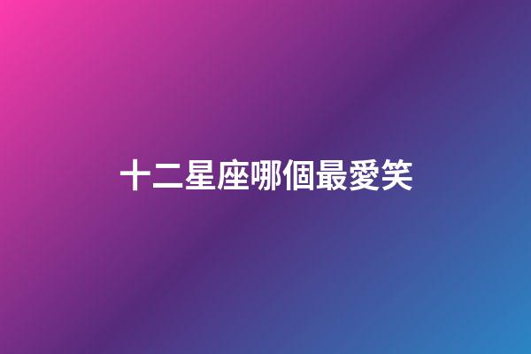 十二星座哪個最愛笑-第1張-星座運勢-玄機派