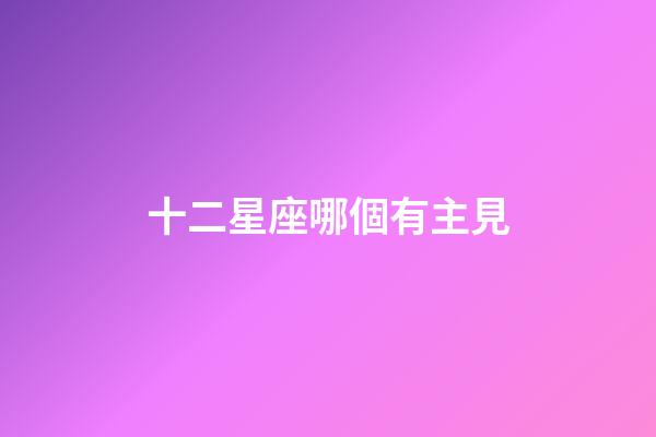 十二星座哪個有主見-第1張-星座運勢-玄機派