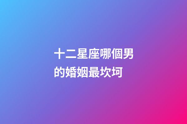 十二星座哪個男的婚姻最坎坷