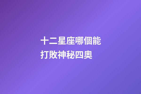 十二星座哪個能打敗神秘四奧-第1張-星座運勢-玄機派