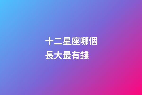 十二星座哪個長大最有錢-第1張-星座運勢-玄機派