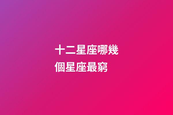 十二星座哪幾個星座最窮-第1張-星座運勢-玄機派