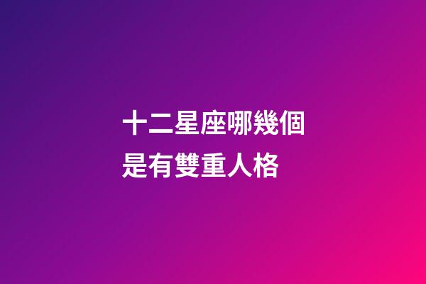 十二星座哪幾個是有雙重人格-第1張-星座運勢-玄機派