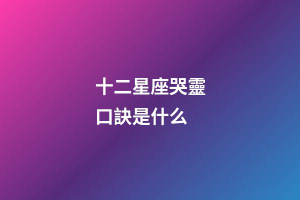 十二星座哭靈口訣是什么-第1張-星座運(yùn)勢-玄機(jī)派