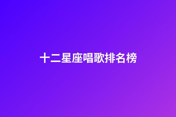 十二星座唱歌排名榜-第1張-星座運勢-玄機派