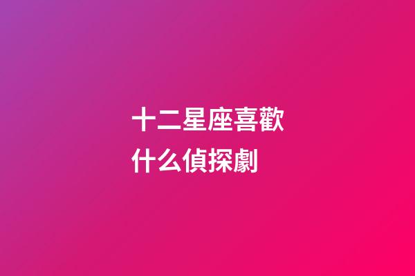 十二星座喜歡什么偵探劇-第1張-星座運勢-玄機派