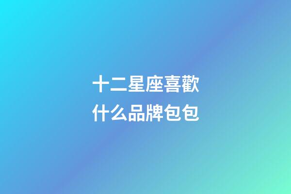 十二星座喜歡什么品牌包包-第1張-星座運勢-玄機派