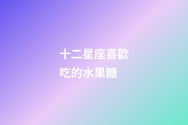 十二星座喜歡吃的水果糖-第1張-星座運(yùn)勢-玄機(jī)派