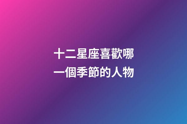 十二星座喜歡哪一個季節的人物