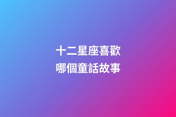 十二星座喜歡哪個童話故事