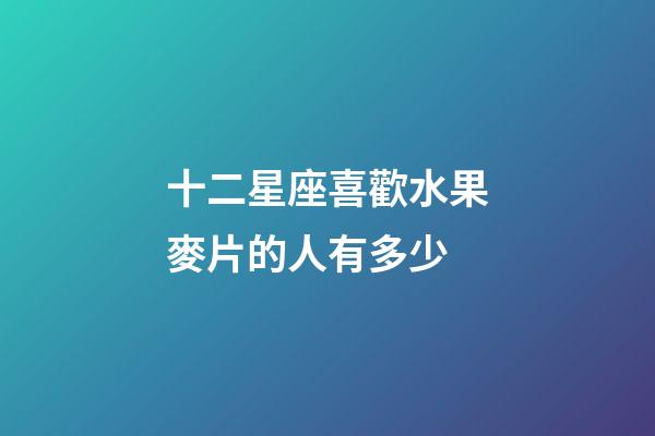 十二星座喜歡水果麥片的人有多少