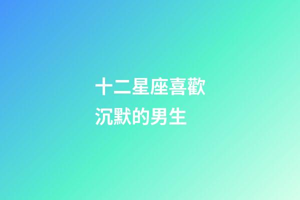 十二星座喜歡沉默的男生-第1張-星座運勢-玄機派