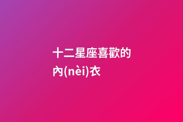 十二星座喜歡的內(nèi)衣
