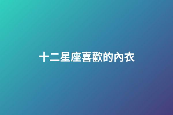 十二星座喜歡的內衣-第1張-星座運勢-玄機派