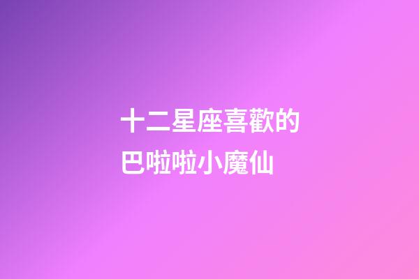 十二星座喜歡的巴啦啦小魔仙-第1張-星座運(yùn)勢(shì)-玄機(jī)派