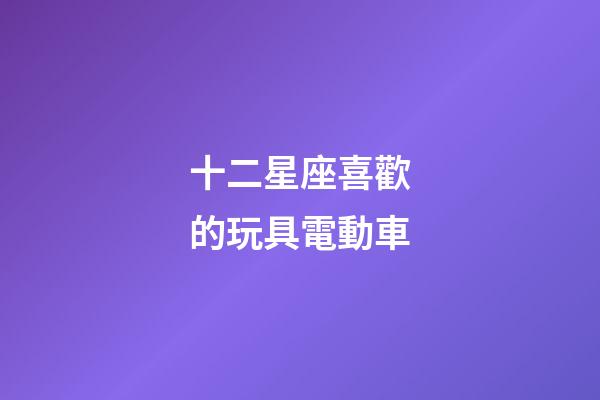 十二星座喜歡的玩具電動車