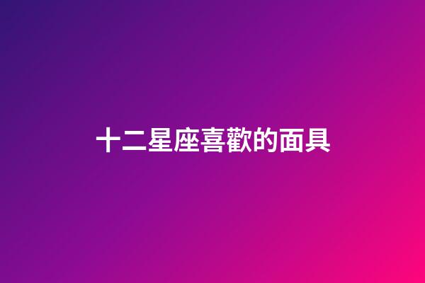 十二星座喜歡的面具-第1張-星座運勢-玄機派
