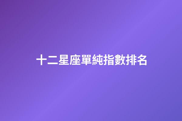 十二星座單純指數排名-第1張-星座運勢-玄機派