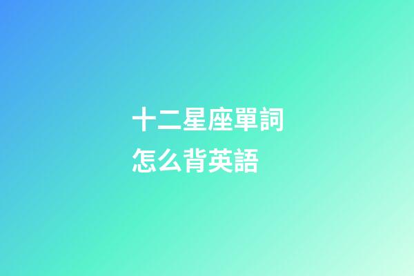 十二星座單詞怎么背英語-第1張-星座運勢-玄機派