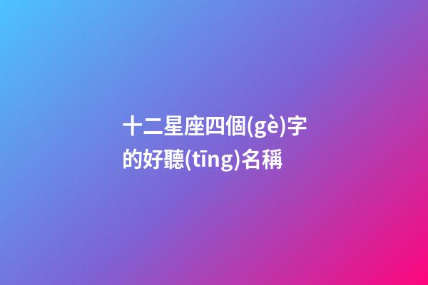 十二星座四個(gè)字的好聽(tīng)名稱