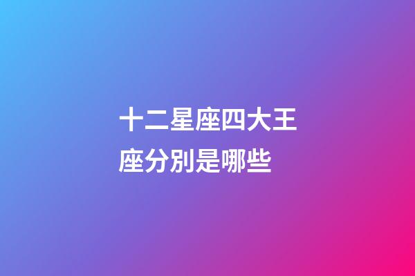 十二星座四大王座分別是哪些-第1張-星座運(yùn)勢-玄機(jī)派