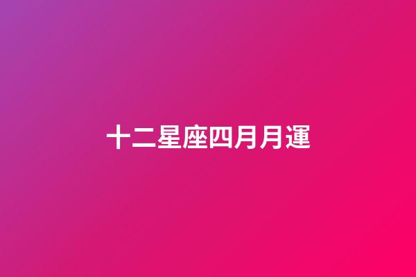 十二星座四月月運-第1張-星座運勢-玄機派