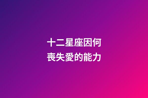 十二星座因何喪失愛的能力-第1張-星座運勢-玄機(jī)派