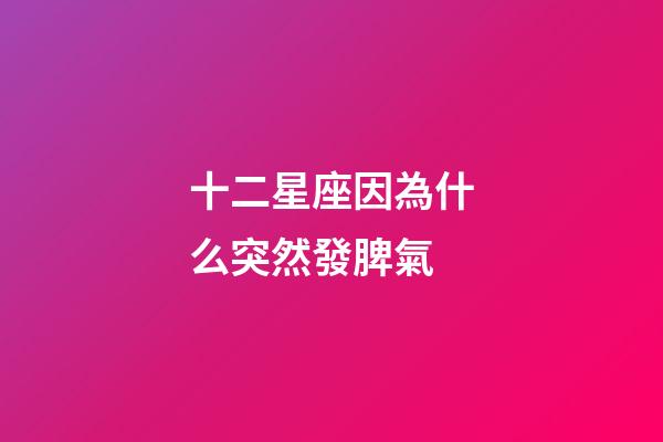 十二星座因為什么突然發脾氣-第1張-星座運勢-玄機派