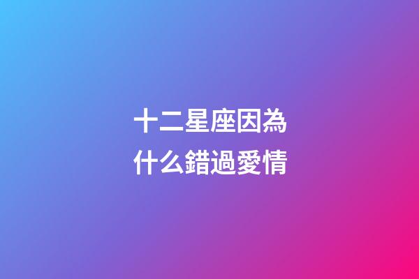 十二星座因為什么錯過愛情-第1張-星座運勢-玄機派
